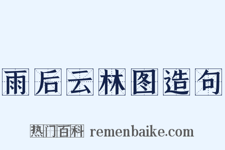 雨后云林图造句是什么意思的图片